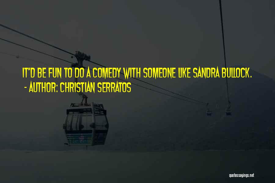 Christian Serratos Quotes: It'd Be Fun To Do A Comedy With Someone Like Sandra Bullock.