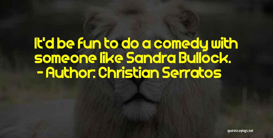 Christian Serratos Quotes: It'd Be Fun To Do A Comedy With Someone Like Sandra Bullock.
