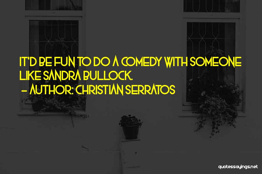 Christian Serratos Quotes: It'd Be Fun To Do A Comedy With Someone Like Sandra Bullock.