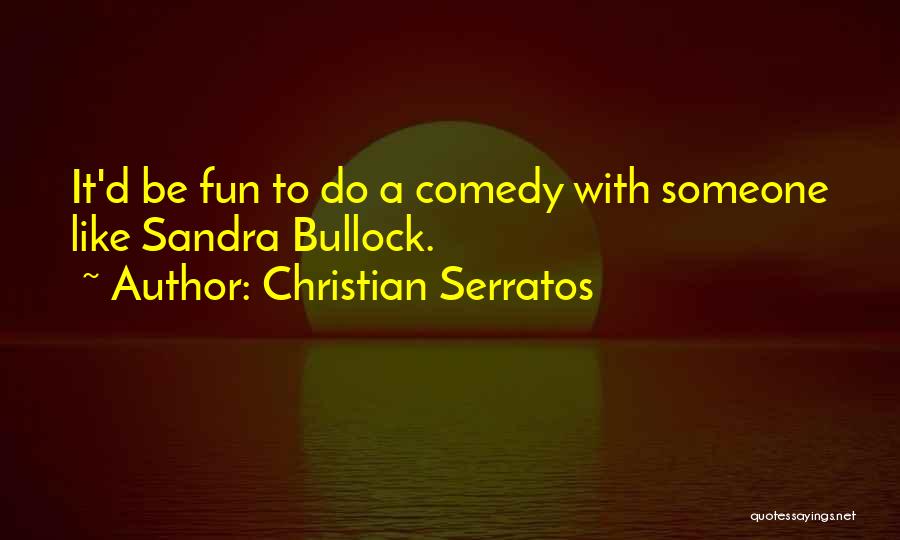 Christian Serratos Quotes: It'd Be Fun To Do A Comedy With Someone Like Sandra Bullock.