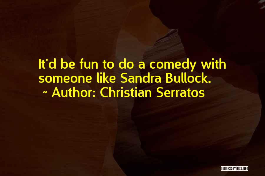 Christian Serratos Quotes: It'd Be Fun To Do A Comedy With Someone Like Sandra Bullock.
