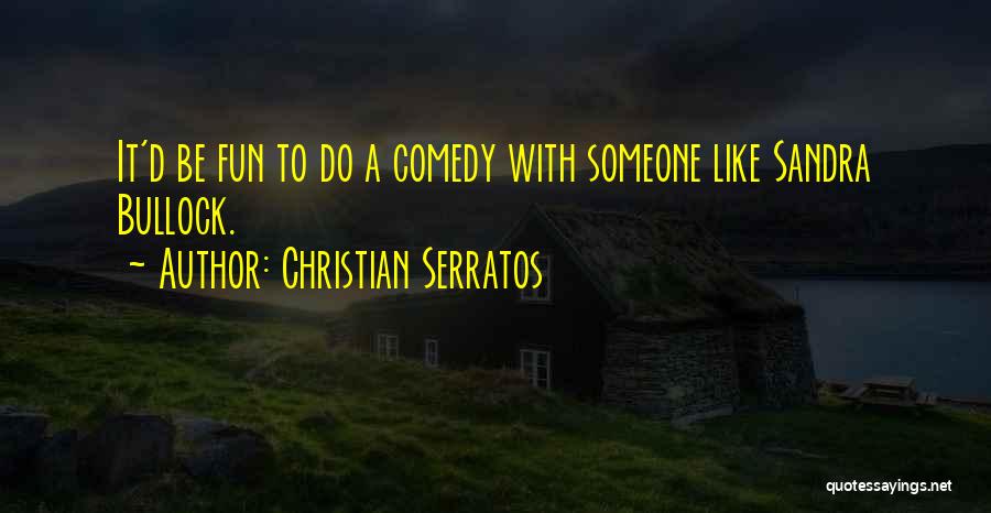 Christian Serratos Quotes: It'd Be Fun To Do A Comedy With Someone Like Sandra Bullock.