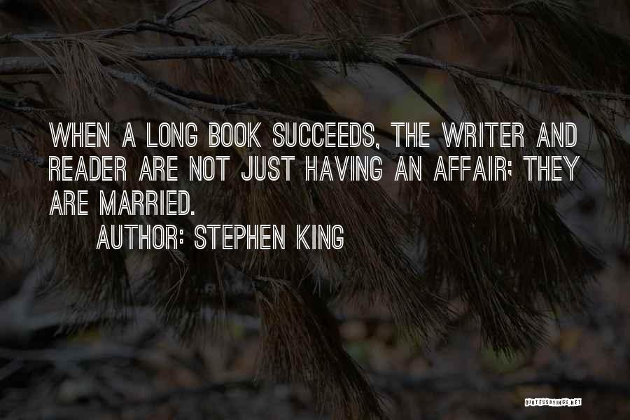 Stephen King Quotes: When A Long Book Succeeds, The Writer And Reader Are Not Just Having An Affair; They Are Married.