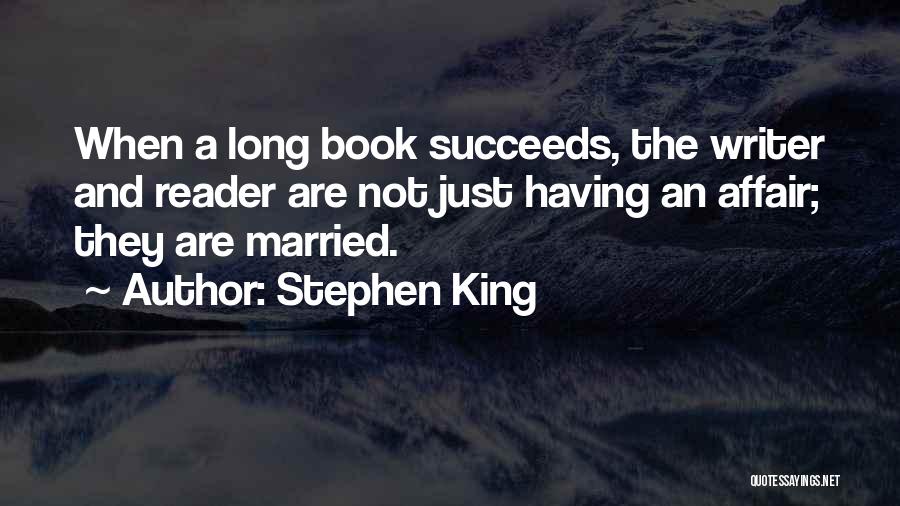 Stephen King Quotes: When A Long Book Succeeds, The Writer And Reader Are Not Just Having An Affair; They Are Married.