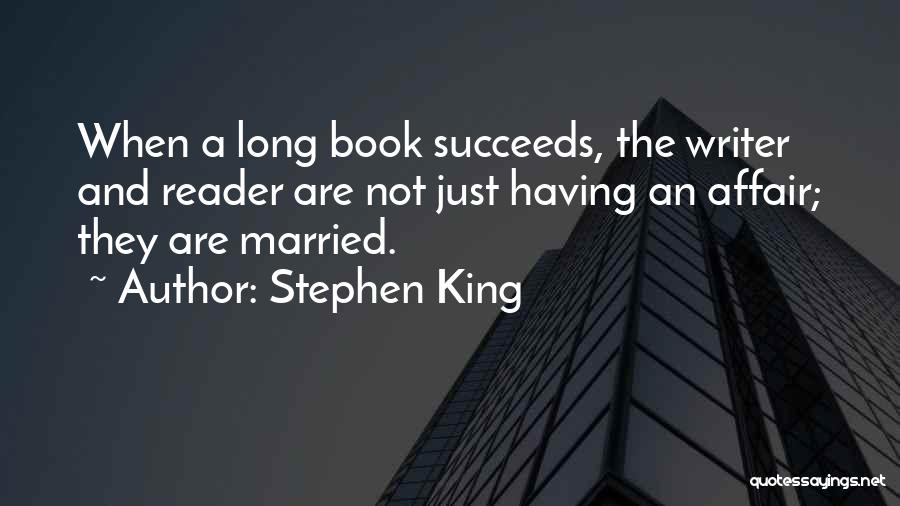 Stephen King Quotes: When A Long Book Succeeds, The Writer And Reader Are Not Just Having An Affair; They Are Married.