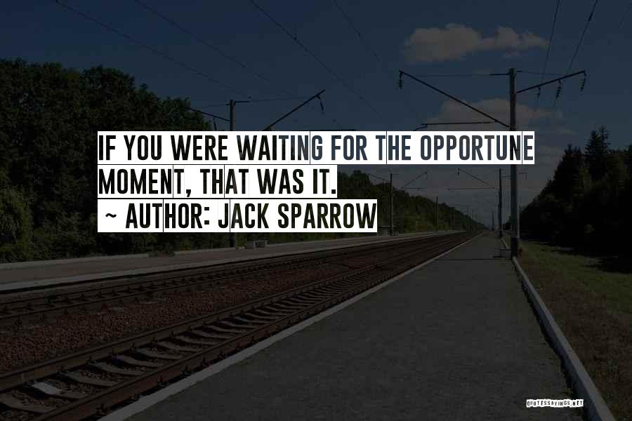 Jack Sparrow Quotes: If You Were Waiting For The Opportune Moment, That Was It.