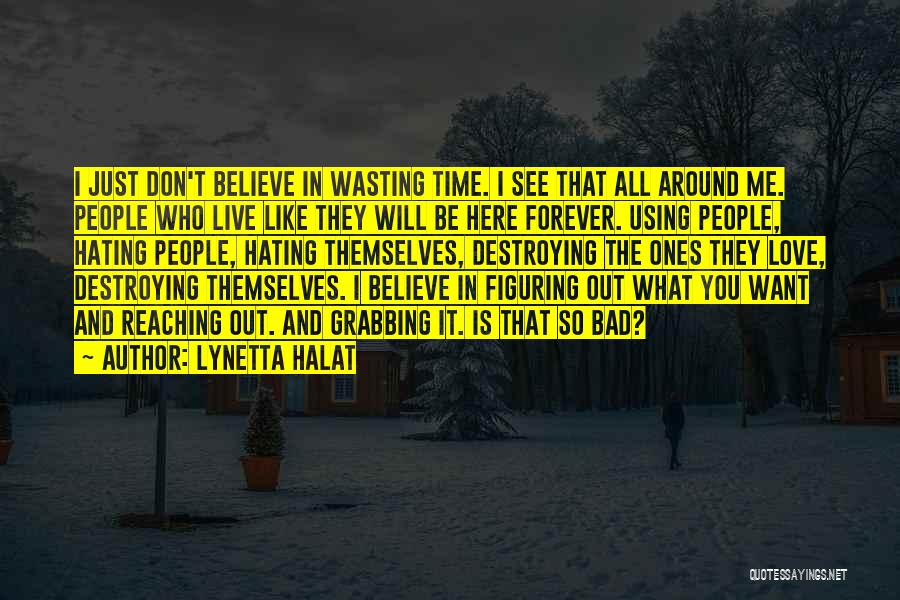 Lynetta Halat Quotes: I Just Don't Believe In Wasting Time. I See That All Around Me. People Who Live Like They Will Be