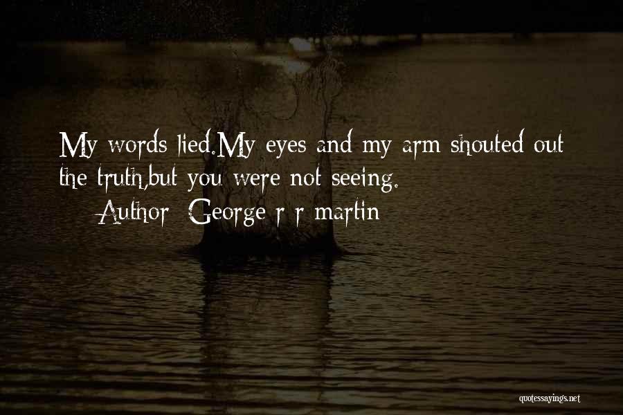 George R R Martin Quotes: My Words Lied.my Eyes And My Arm Shouted Out The Truth,but You Were Not Seeing.