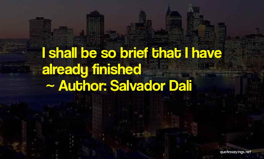 Salvador Dali Quotes: I Shall Be So Brief That I Have Already Finished