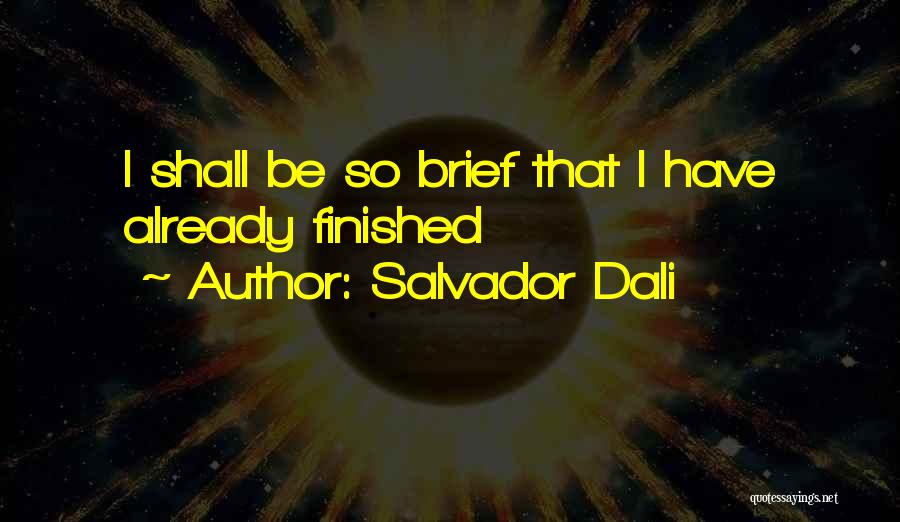 Salvador Dali Quotes: I Shall Be So Brief That I Have Already Finished