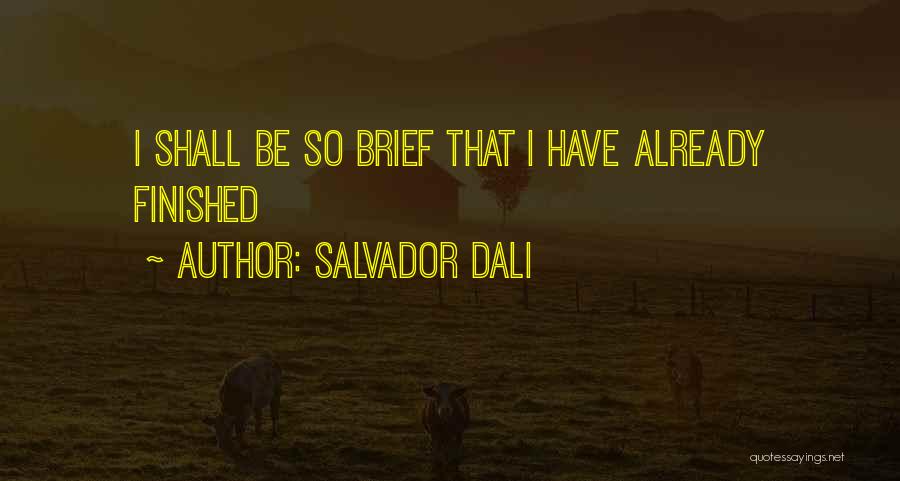 Salvador Dali Quotes: I Shall Be So Brief That I Have Already Finished