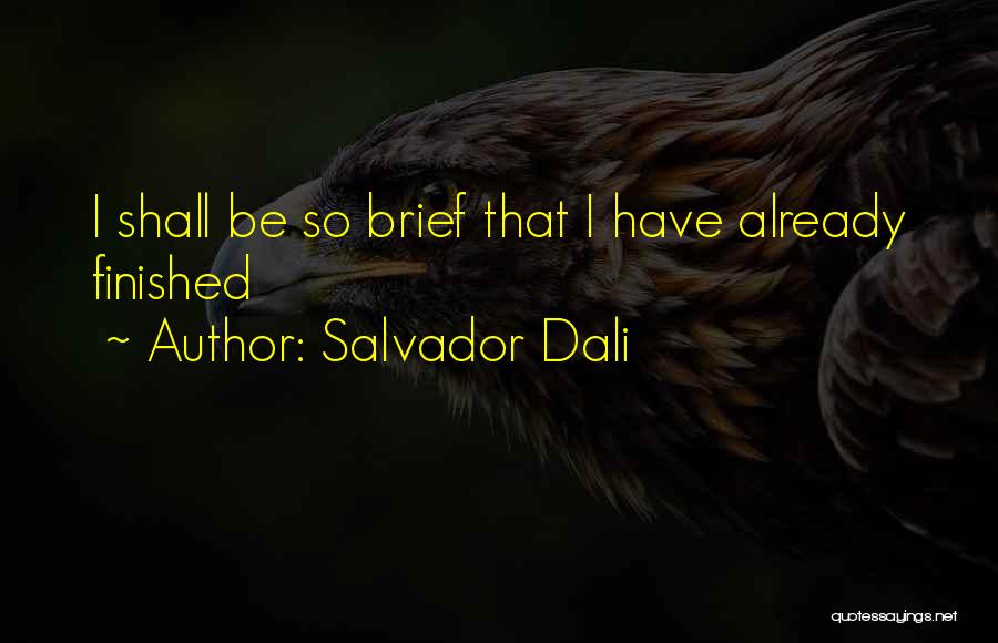 Salvador Dali Quotes: I Shall Be So Brief That I Have Already Finished