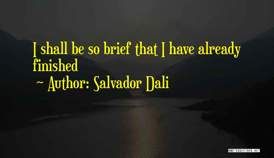 Salvador Dali Quotes: I Shall Be So Brief That I Have Already Finished