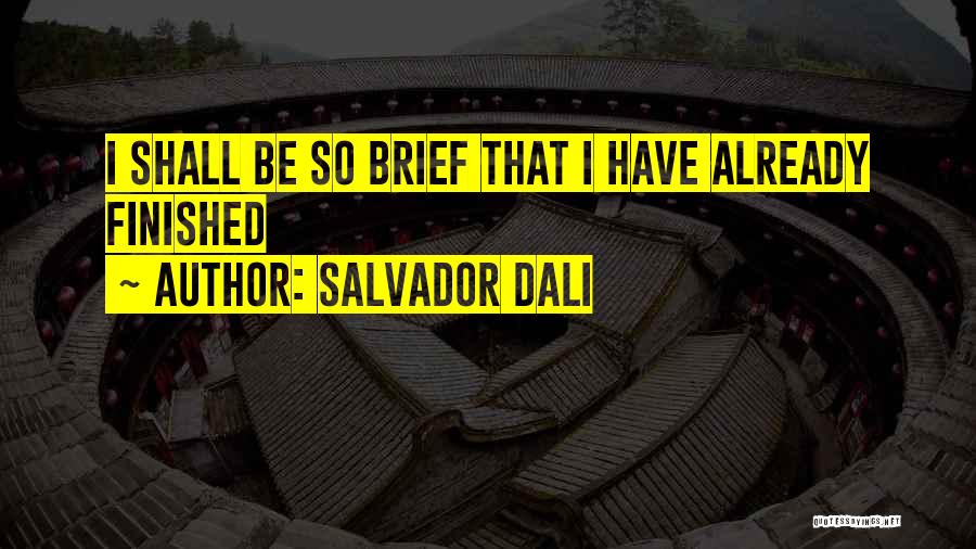 Salvador Dali Quotes: I Shall Be So Brief That I Have Already Finished