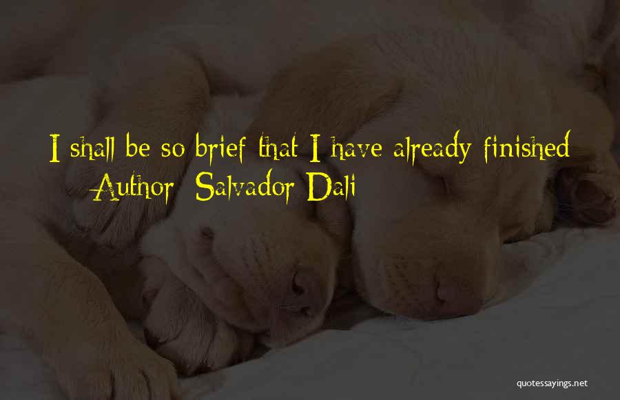 Salvador Dali Quotes: I Shall Be So Brief That I Have Already Finished