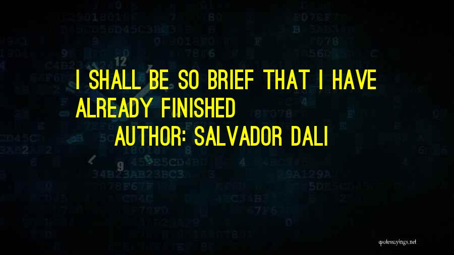 Salvador Dali Quotes: I Shall Be So Brief That I Have Already Finished