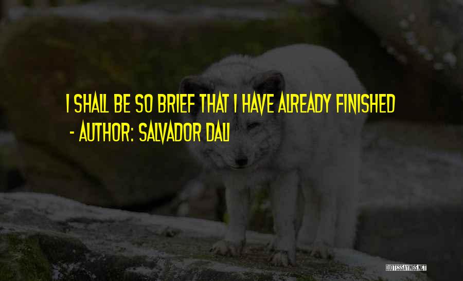 Salvador Dali Quotes: I Shall Be So Brief That I Have Already Finished