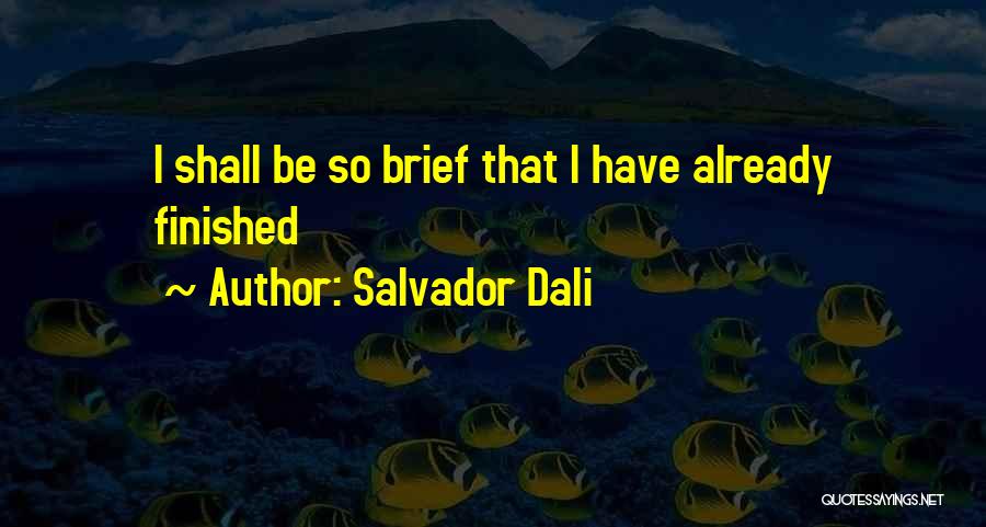 Salvador Dali Quotes: I Shall Be So Brief That I Have Already Finished