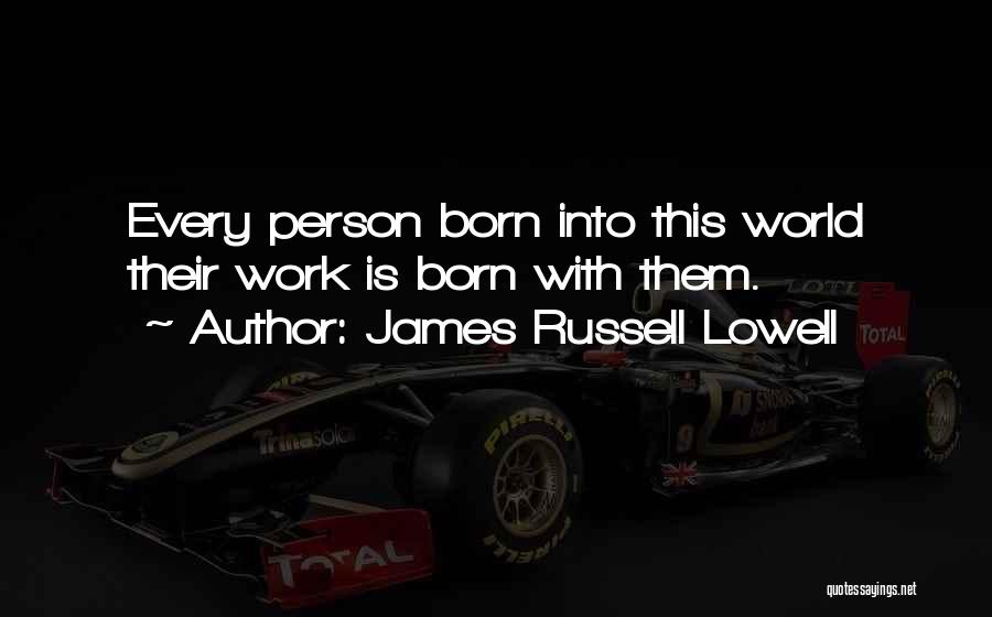 James Russell Lowell Quotes: Every Person Born Into This World Their Work Is Born With Them.