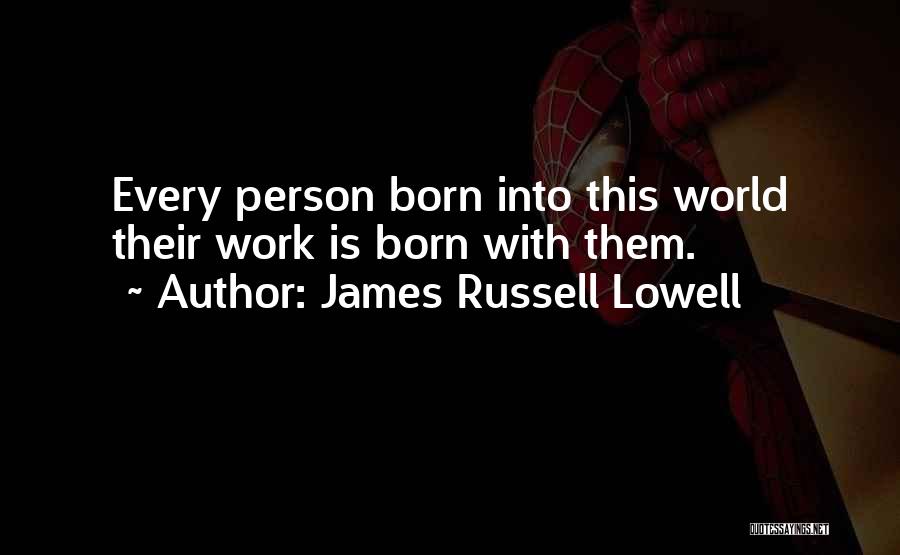 James Russell Lowell Quotes: Every Person Born Into This World Their Work Is Born With Them.