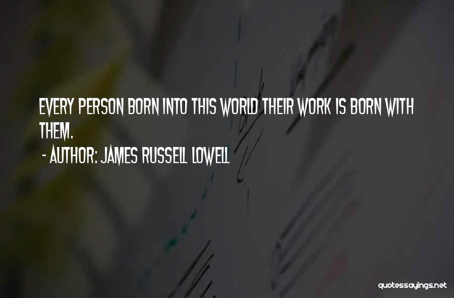 James Russell Lowell Quotes: Every Person Born Into This World Their Work Is Born With Them.