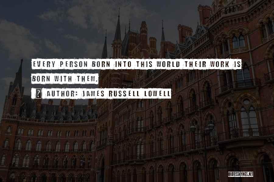 James Russell Lowell Quotes: Every Person Born Into This World Their Work Is Born With Them.
