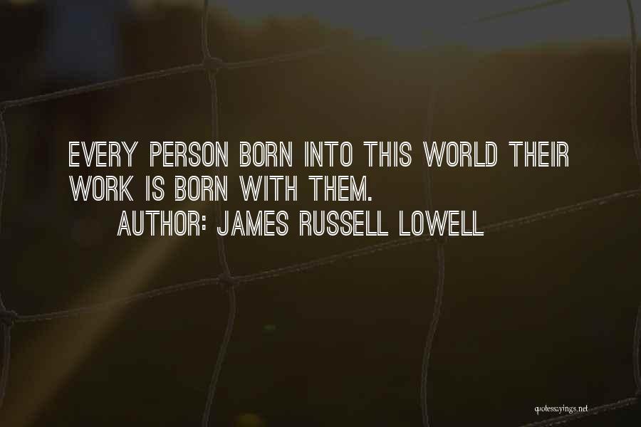 James Russell Lowell Quotes: Every Person Born Into This World Their Work Is Born With Them.