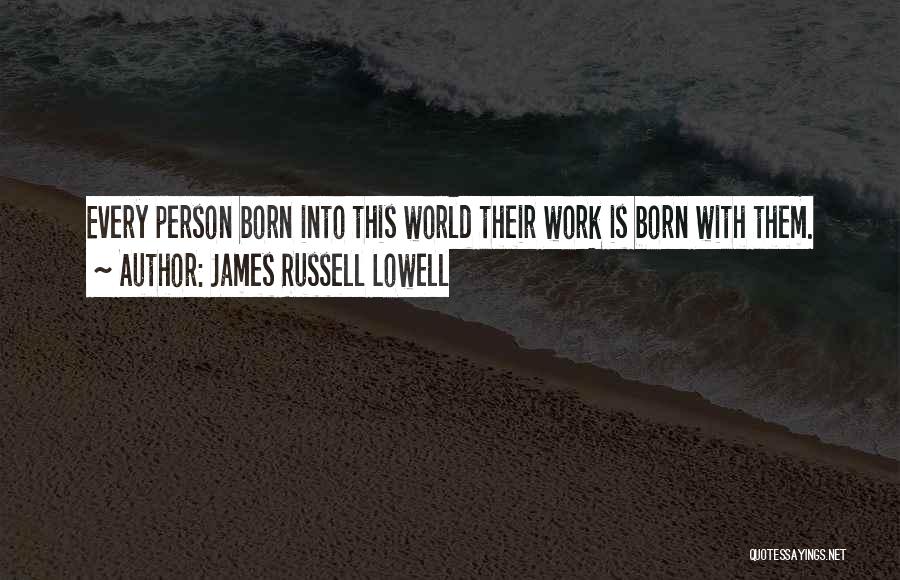 James Russell Lowell Quotes: Every Person Born Into This World Their Work Is Born With Them.