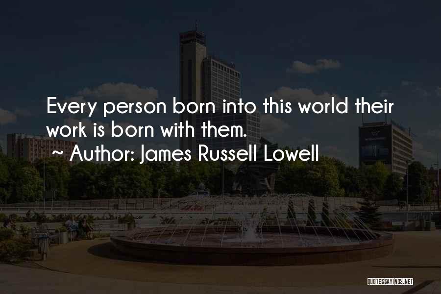 James Russell Lowell Quotes: Every Person Born Into This World Their Work Is Born With Them.