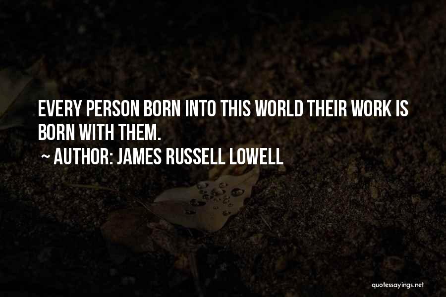 James Russell Lowell Quotes: Every Person Born Into This World Their Work Is Born With Them.