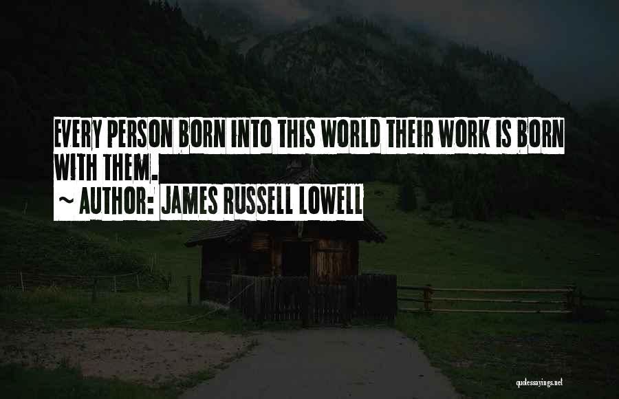 James Russell Lowell Quotes: Every Person Born Into This World Their Work Is Born With Them.