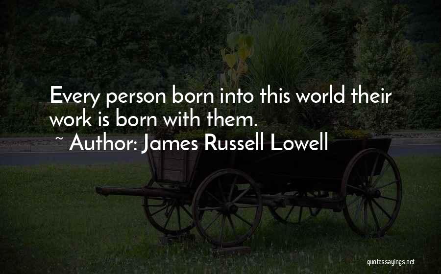 James Russell Lowell Quotes: Every Person Born Into This World Their Work Is Born With Them.