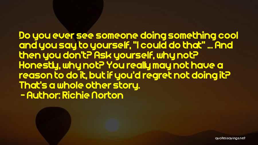 Richie Norton Quotes: Do You Ever See Someone Doing Something Cool And You Say To Yourself, I Could Do That ... And Then