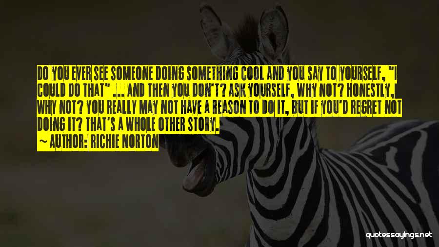 Richie Norton Quotes: Do You Ever See Someone Doing Something Cool And You Say To Yourself, I Could Do That ... And Then