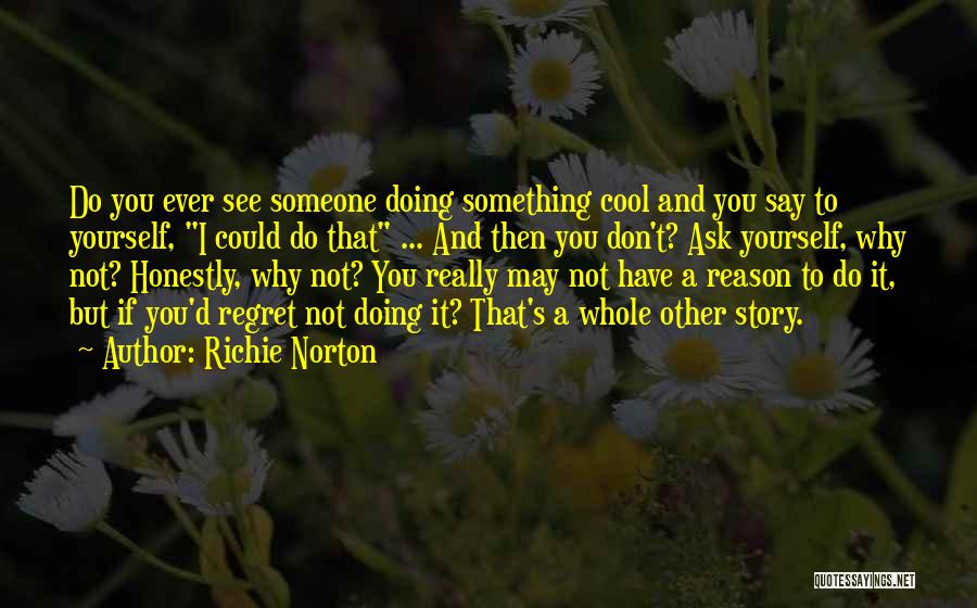 Richie Norton Quotes: Do You Ever See Someone Doing Something Cool And You Say To Yourself, I Could Do That ... And Then