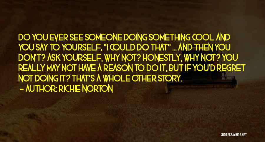 Richie Norton Quotes: Do You Ever See Someone Doing Something Cool And You Say To Yourself, I Could Do That ... And Then