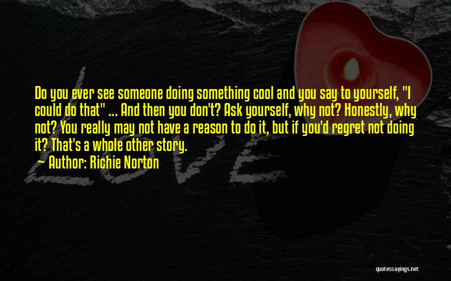 Richie Norton Quotes: Do You Ever See Someone Doing Something Cool And You Say To Yourself, I Could Do That ... And Then