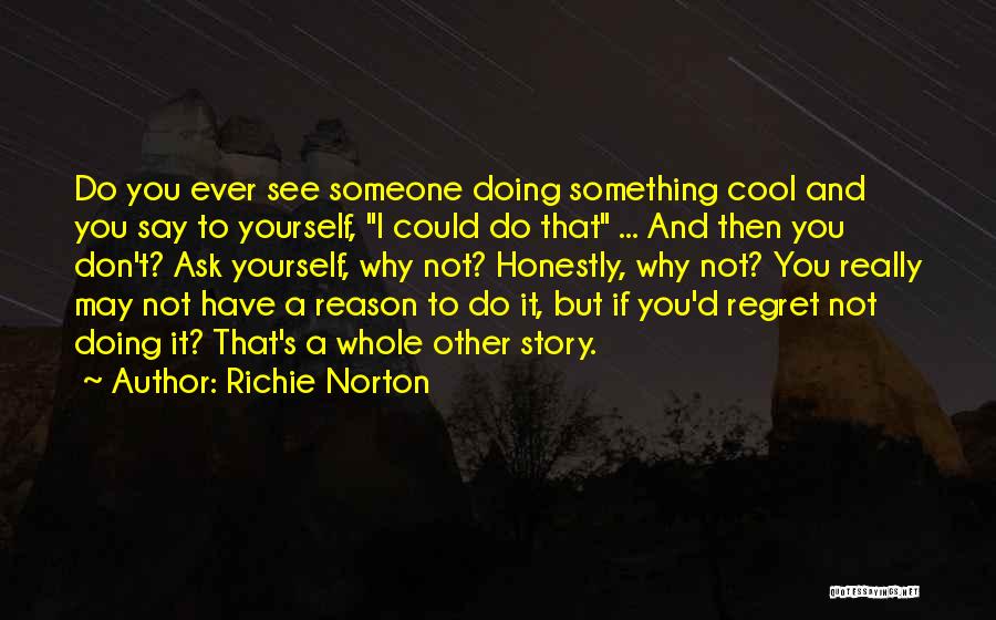 Richie Norton Quotes: Do You Ever See Someone Doing Something Cool And You Say To Yourself, I Could Do That ... And Then