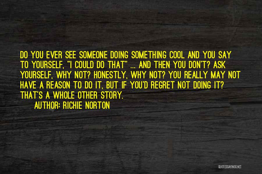 Richie Norton Quotes: Do You Ever See Someone Doing Something Cool And You Say To Yourself, I Could Do That ... And Then