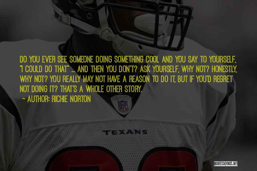 Richie Norton Quotes: Do You Ever See Someone Doing Something Cool And You Say To Yourself, I Could Do That ... And Then