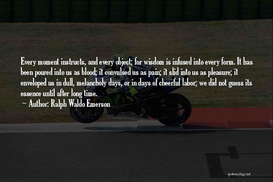 Ralph Waldo Emerson Quotes: Every Moment Instructs, And Every Object; For Wisdom Is Infused Into Every Form. It Has Been Poured Into Us As