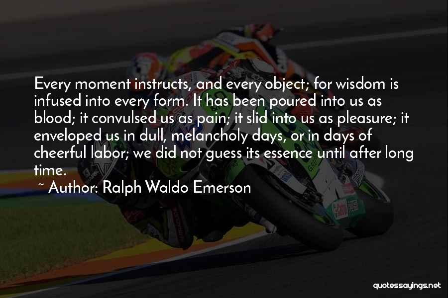 Ralph Waldo Emerson Quotes: Every Moment Instructs, And Every Object; For Wisdom Is Infused Into Every Form. It Has Been Poured Into Us As