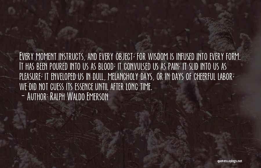 Ralph Waldo Emerson Quotes: Every Moment Instructs, And Every Object; For Wisdom Is Infused Into Every Form. It Has Been Poured Into Us As