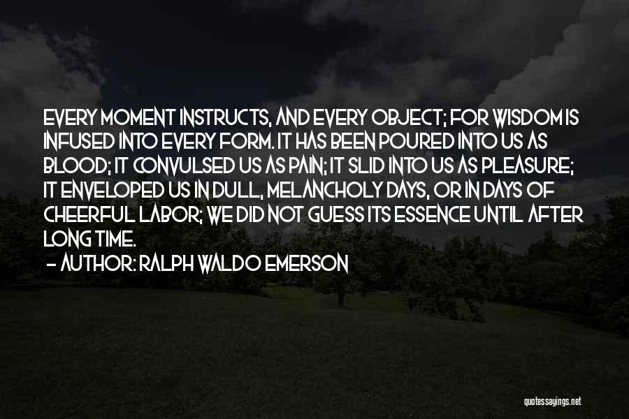 Ralph Waldo Emerson Quotes: Every Moment Instructs, And Every Object; For Wisdom Is Infused Into Every Form. It Has Been Poured Into Us As