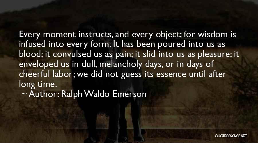 Ralph Waldo Emerson Quotes: Every Moment Instructs, And Every Object; For Wisdom Is Infused Into Every Form. It Has Been Poured Into Us As