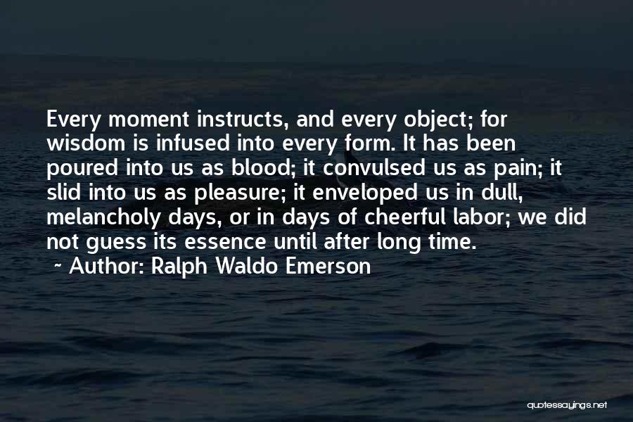 Ralph Waldo Emerson Quotes: Every Moment Instructs, And Every Object; For Wisdom Is Infused Into Every Form. It Has Been Poured Into Us As