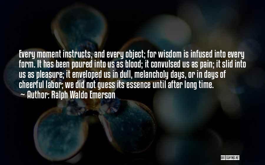 Ralph Waldo Emerson Quotes: Every Moment Instructs, And Every Object; For Wisdom Is Infused Into Every Form. It Has Been Poured Into Us As