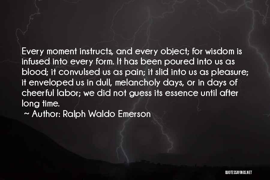 Ralph Waldo Emerson Quotes: Every Moment Instructs, And Every Object; For Wisdom Is Infused Into Every Form. It Has Been Poured Into Us As