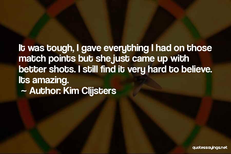 Kim Clijsters Quotes: It Was Tough, I Gave Everything I Had On Those Match Points But She Just Came Up With Better Shots.