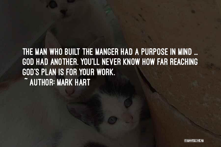 Mark Hart Quotes: The Man Who Built The Manger Had A Purpose In Mind ... God Had Another. You'll Never Know How Far